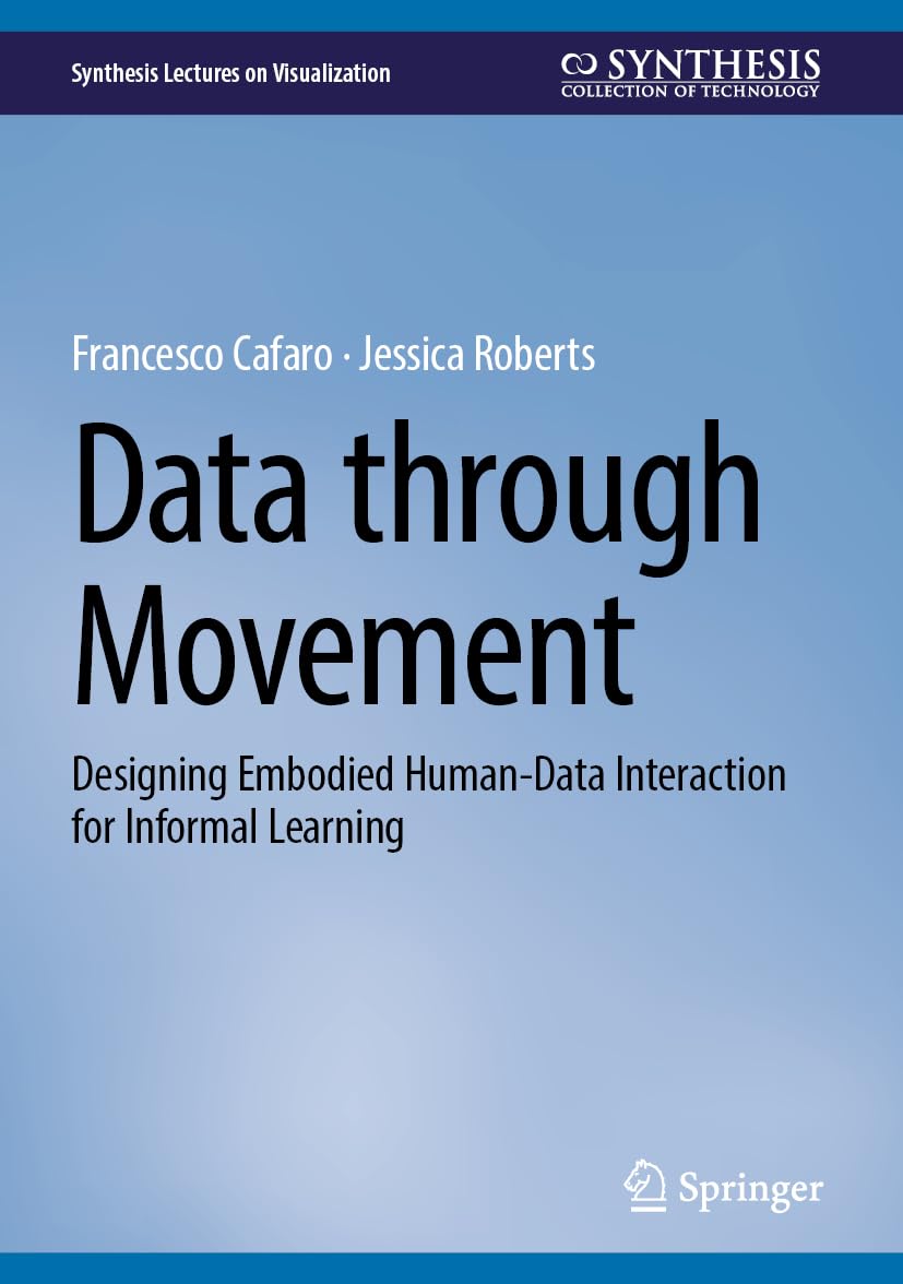 Data Through Movement: Designing Embodied Human-Data Interaction for Informal Learning (Synthesis Lectures on Visualization)