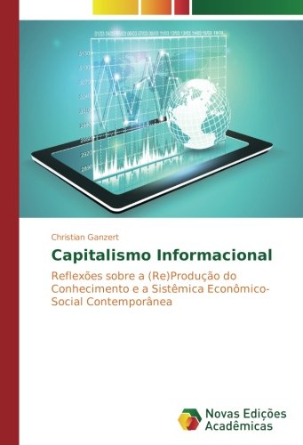 Capitalismo Informacional: Reflexões sobre a (Re)Produção do Conhecimento e a Sistêmica Econômico-Social Contemporânea