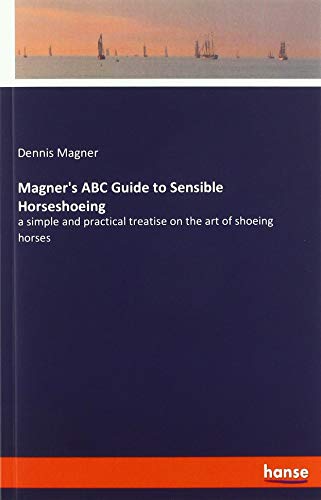 Magner's ABC Guide to Sensible Horseshoeing: a simple and practical treatise on the art of shoeing horses