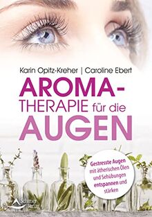 Aromatherapie für die Augen: Gestresste Augen mit ätherischen Ölen und Sehübungen entspannen und stärken