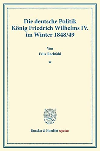 Die deutsche Politik König Friedrich Wilhelms IV. im Winter 1848-49.: (Veröffentlichungen des Vereins für Geschichte der Mark Brandenburg). (Duncker & Humblot reprints)