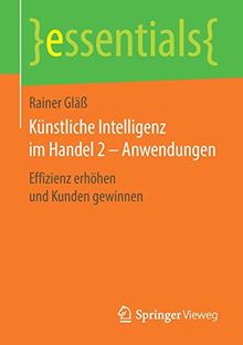 Künstliche Intelligenz im Handel 2 – Anwendungen: Effizienz erhöhen und Kunden gewinnen (essentials)