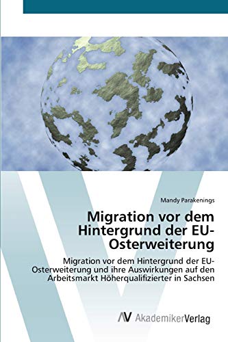 Migration vor dem Hintergrund der EU-Osterweiterung: Migration vor dem Hintergrund der EU-Osterweiterung und ihre Auswirkungen auf den Arbeitsmarkt Höherqualifizierter in Sachsen