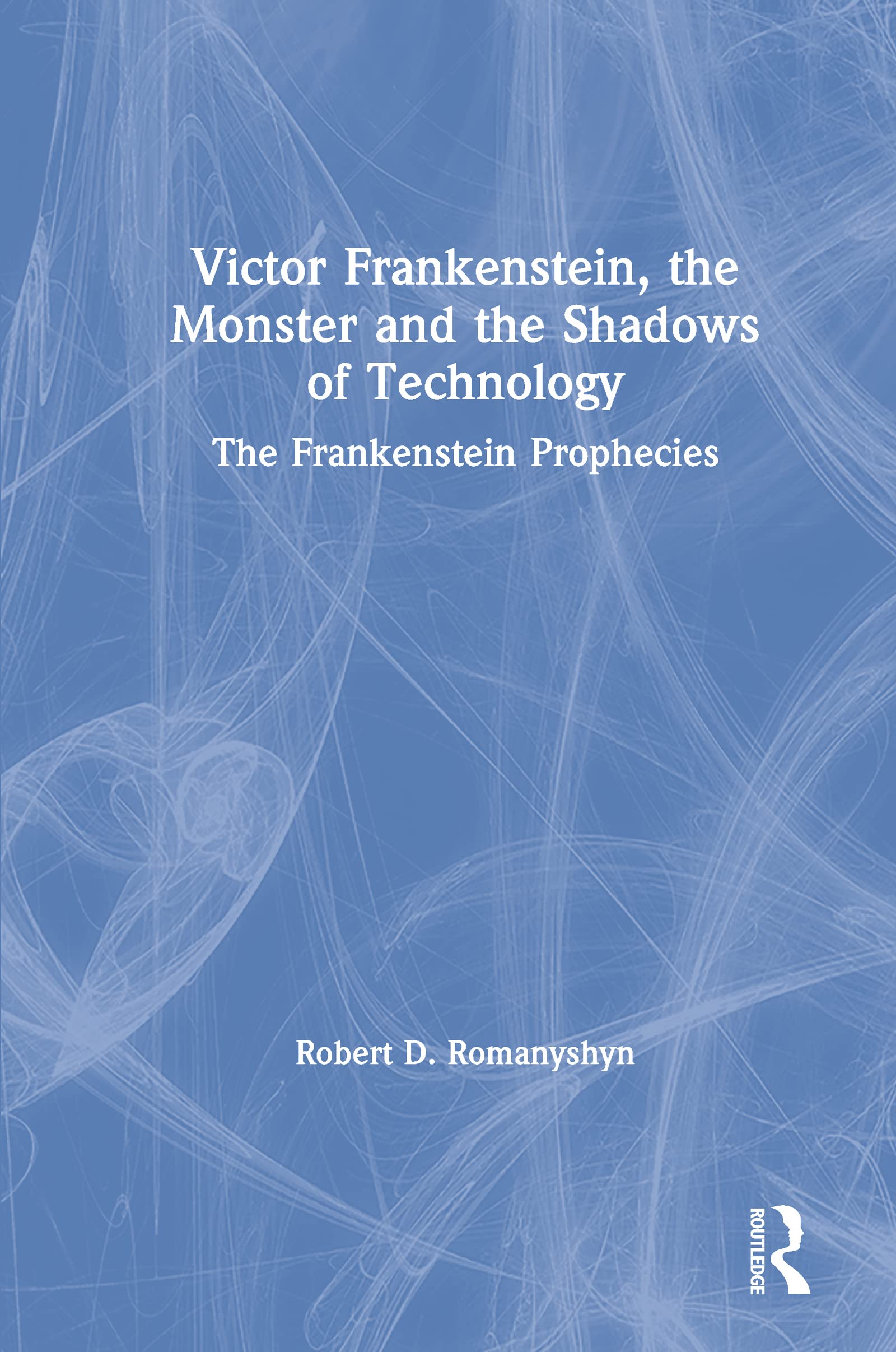 Victor Frankenstein, the Monster and the Shadows of Technology: The Frankenstein Prophecies