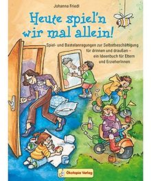 Heute spiel'n wir mal allein: Spiel- und Bastelanregungen zur Selbstbeschäftigung für drinnen und draußen - ein Ideenbuch für Eltern und ErzieherInnen