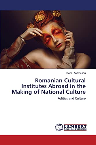 Romanian Cultural Institutes Abroad in the Making of National Culture: Politics and Culture