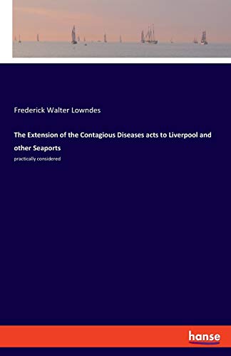 The Extension of the Contagious Diseases acts to Liverpool and other Seaports: practically considered