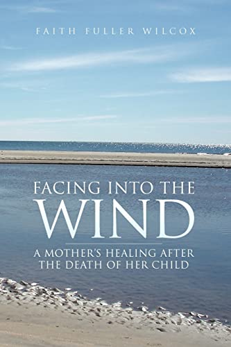 Facing Into the Wind: A MOTHER'S HEALING AFTER THE DEATH OF HER CHILD