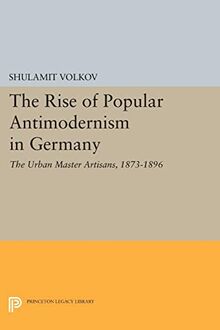 The Rise of Popular Antimodernism in Germany: The Urban Master Artisans, 1873-1896 (Princeton Legacy Library)