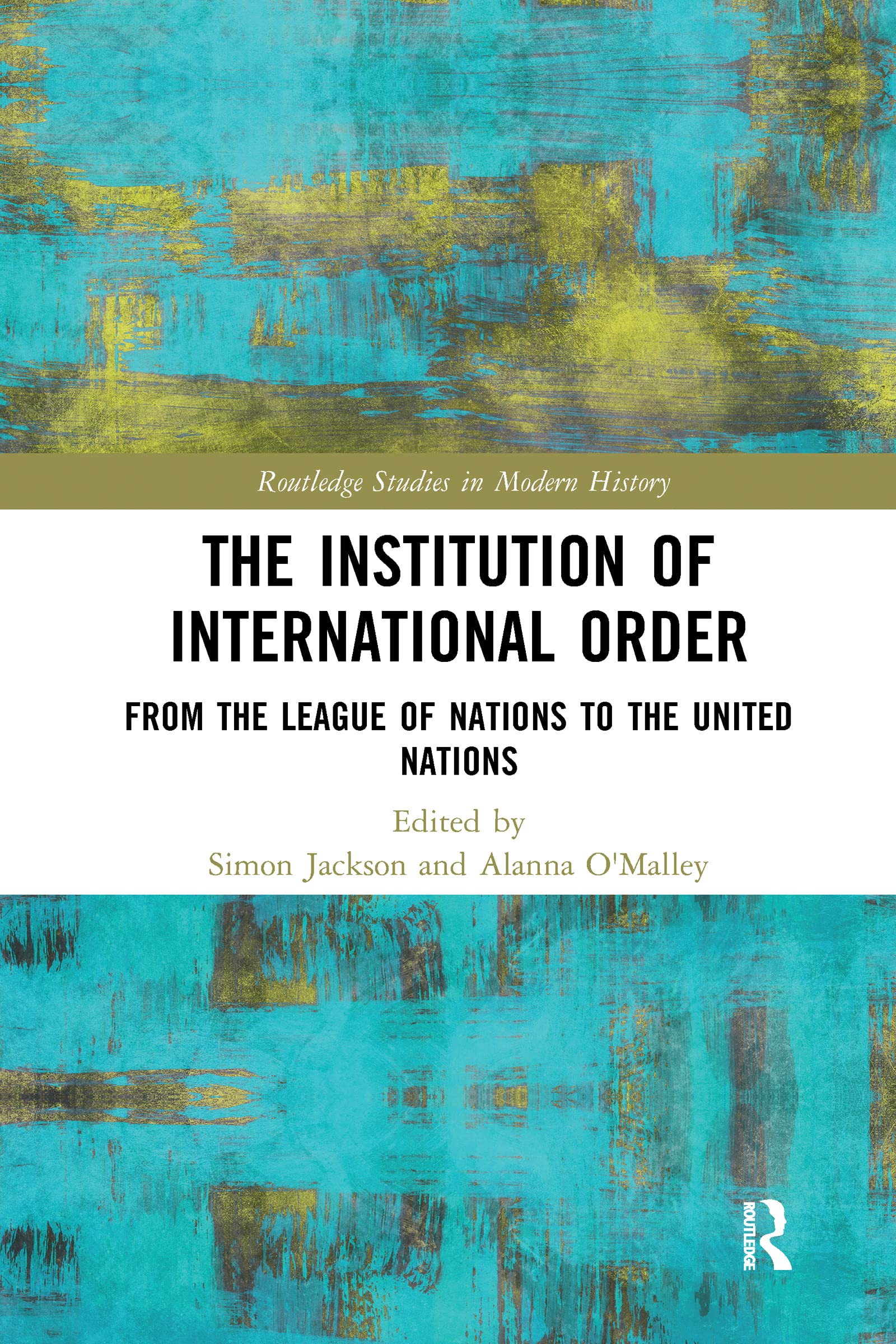 The Institution of International Order: From the League of Nations to the United Nations (Routledge Studies in Modern History)