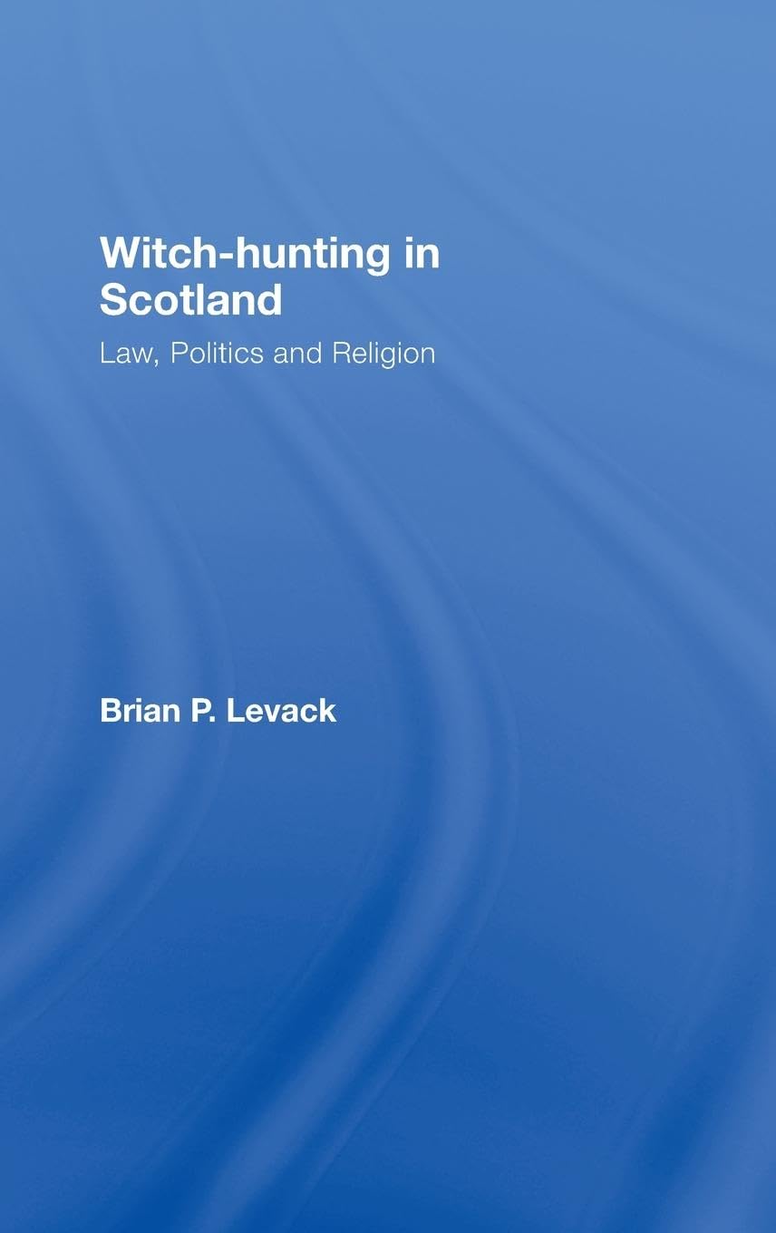 Witch-Hunting in Scotland: Law, Politics and Religion