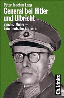 General bei Hitler und Ulbricht. Vincenz Müller - Eine deutsche Karriere: Vincenz Müler - Eine deutsche Karriere