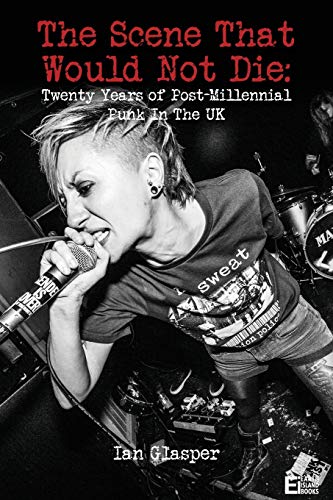 Ian Glasper The Scene That Would Not Die, Twenty Years Of Post-millennial Punk In The Uk