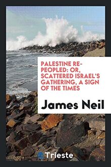Palestine Re-Peopled: Or, Scattered Israel's Gathering, a Sign of the Times