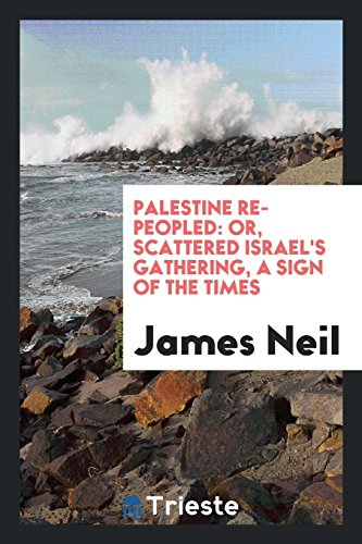 Palestine Re-Peopled: Or, Scattered Israel's Gathering, a Sign of the Times