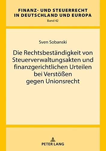 Die Rechtsbeständigkeit von Steuerverwaltungsakten und finanzgerichtlichen Urteilen bei Verstößen gegen Unionsrecht (Finanz- und Steuerrecht in Deutschland und Europa, Band 42)