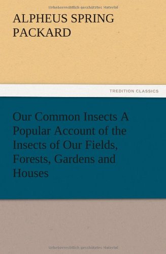 Our Common Insects A Popular Account of the Insects of Our Fields, Forests, Gardens and Houses