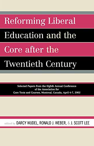 Reforming Liberal Education and the Core after the Twentieth Century: Selected Papers from the Eighth Annual Conference of the Association for Core Texts and Courses, Montreal, Canada April 4-7, 2002