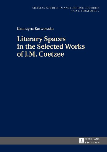 Literary Spaces in the Selected Works of J.M. Coetzee (Silesian Studies in Anglophone Cultures and Literatures)