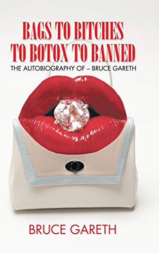 Bags to Bitches to Botox to Banned: The Autobiography of - Bruce Gareth