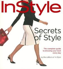 In Style: Secrets of Style: The Complete Guide to Dressing Your Best Every Day