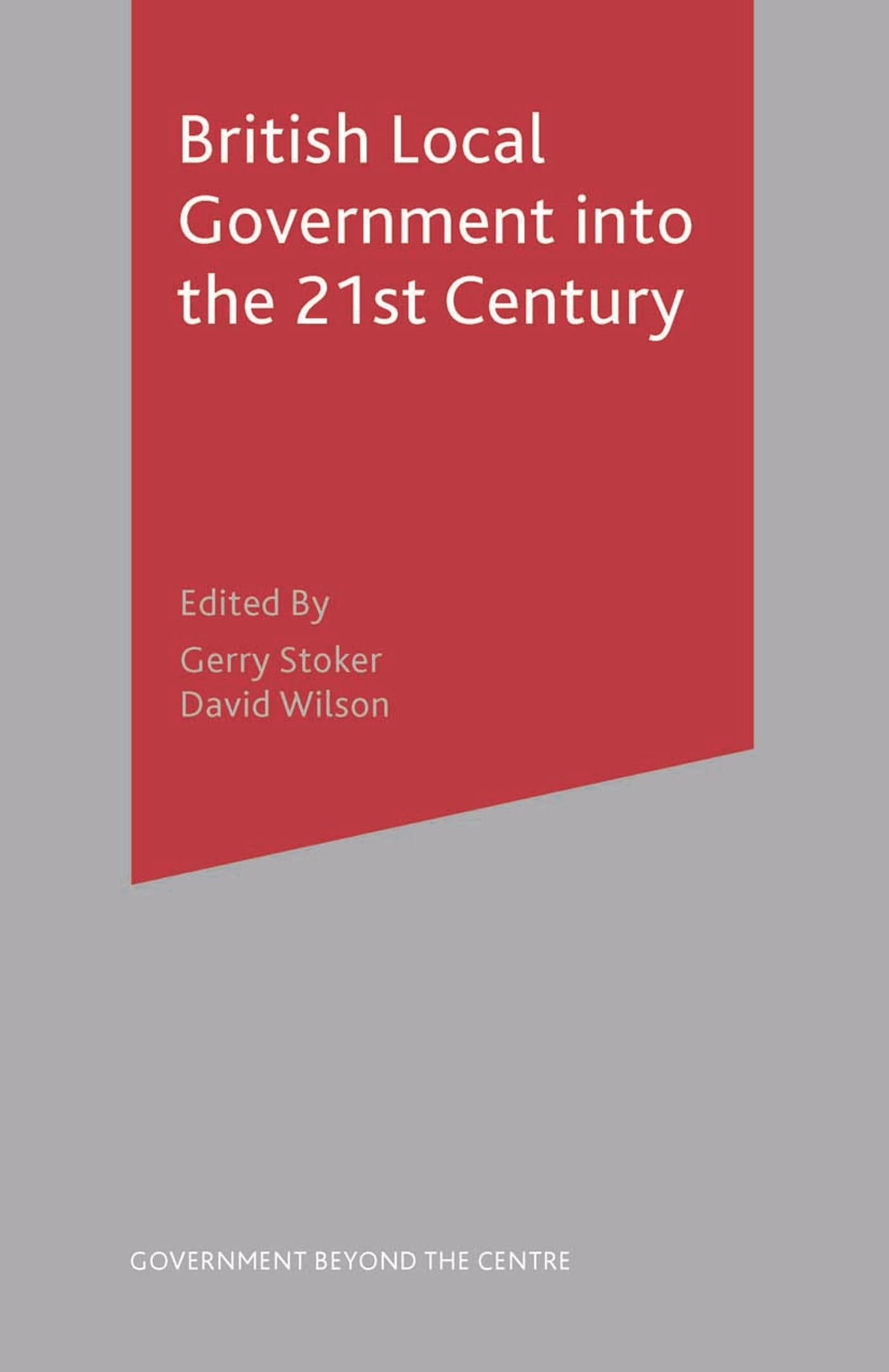 British Local Government into the 21st Century (Government beyond the Centre)