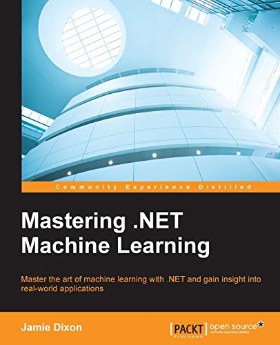 Mastering .NET Machine Learning: Master the art of machine learning with .NET and gain insight into real-world applications (English Edition): Use machine learning in your .NET applications