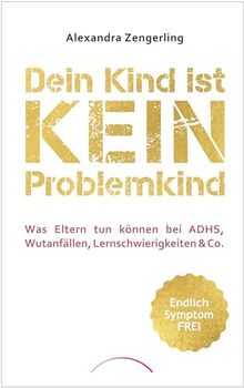 Dein Kind ist kein Problemkind: Was Eltern tun können bei ADHS, Wutanfällen, Lernschwierigkeiten & Co.