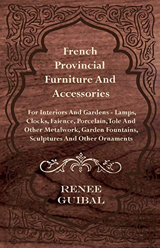 French Provincial - Furniture and Accessories - For Interiors and Gardens - Lamps - Clocks - Faience - Porcelain - Tole and Other Metalwork - Garden Fountains, Sculptures and Other Ornaments