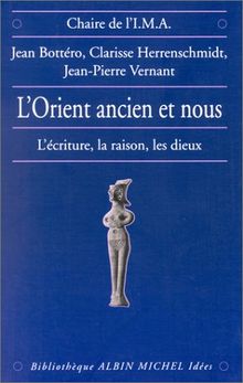 L'Orient ancien et nous : l'écriture, la raison et les dieux