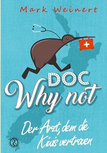 Doc Why Not: Der Arzt, dem die Kiwis vertrauen: Die Abenteuer eines Anästhesisten in Neuseeland