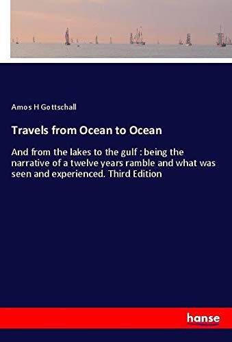Travels from Ocean to Ocean: And from the lakes to the gulf : being the narrative of a twelve years ramble and what was seen and experienced. Third Edition