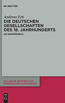 Die Deutschen Gesellschaften des 18. Jahrhunderts: Ein Gruppenbild (Hallesche Beiträge zur Europäischen Aufklärung, 69)