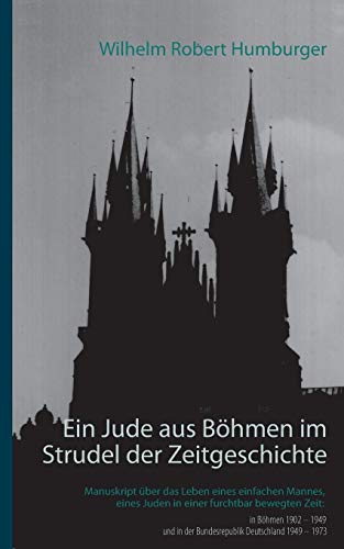 Ein Jude aus Böhmen im Strudel der Zeitgeschichte: Manuskript über das Leben eines einfachen Mannes, eines Juden in einer furchtbar bewegten Zeit: in ... in der Bundesrepublik Deutschland 1949 – 1973