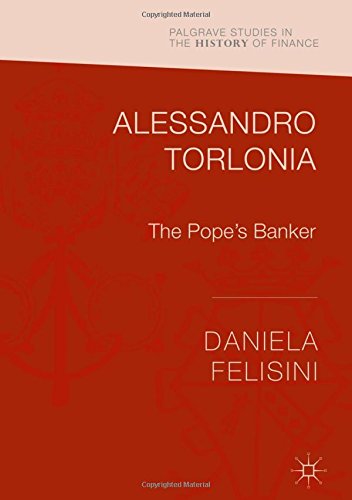 Palgrave Studies in the History of Finance: Alessandro Torlonia: The Pope's Banker