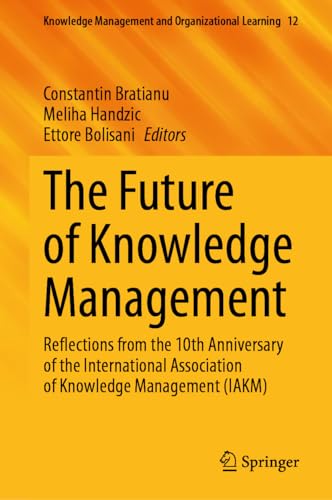 The Future of Knowledge Management: Reflections from the 10th Anniversary of the International Association of Knowledge Management (IAKM) (Knowledge ... and Organizational Learning, 12, Band 12)