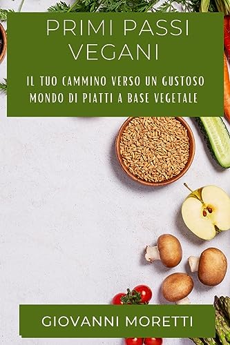 Primi Passi Vegani: Il Tuo Cammino Verso un Gustoso Mondo di Piatti a Base Vegetale