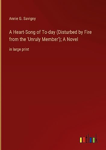 A Heart-Song of To-day (Disturbed by Fire from the 'Unruly Member'); A Novel: in large print