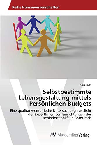 Selbstbestimmte Lebensgestaltung mittels Persönlichen Budgets: Eine qualitativ-empirische Untersuchung aus Sicht der ExpertInnen von Einrichtungen der Behindertenhilfe in Österreich