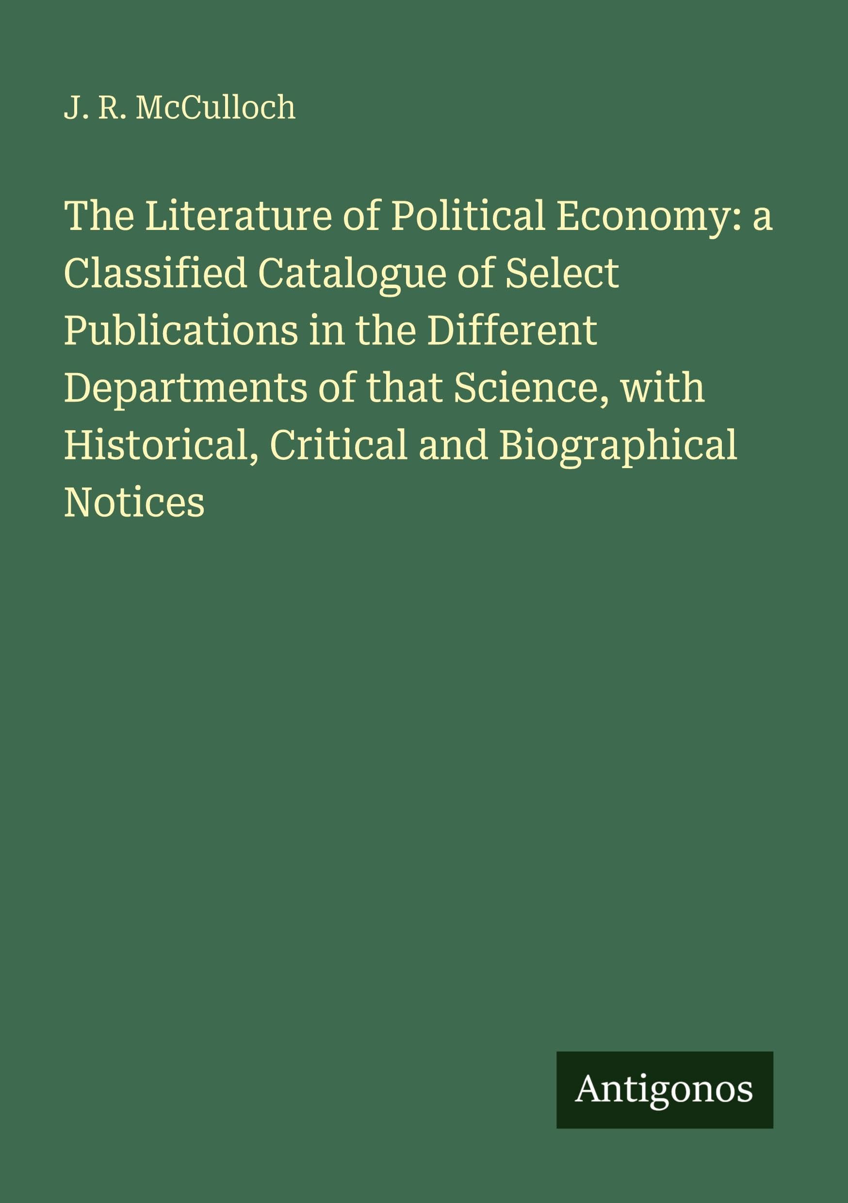 The Literature of Political Economy: a Classified Catalogue of Select Publications in the Different Departments of that Science, with Historical, Critical and Biographical Notices