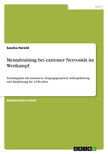 Mentaltraining bei extremer Nervosität im Wettkampf: Trainingsplan mit Anamnese, Eingangsgespräch, Auftragsklärung und Zielplanung für 12 Wochen