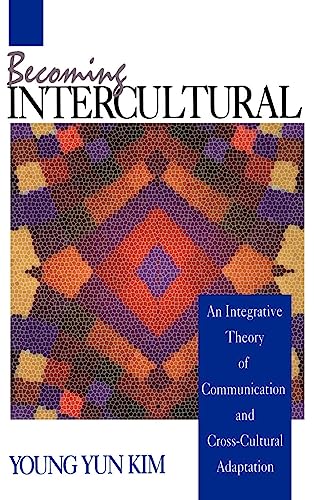 Becoming Intercultural: An Integrative Theory of Communication and Cross-Cultural Adaptation (Current Communication: An Advanced Text)