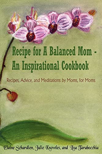 Recipe for A Balanced Mom - An Inspirational Cookbook: Recipes, Advice, and Meditations by Moms, for Moms