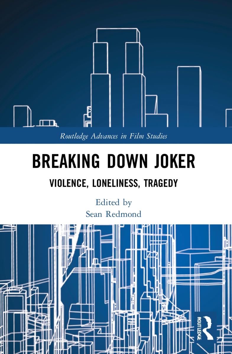 Breaking Down Joker: Violence, Loneliness, Tragedy (Routledge Advances in Film Studies)