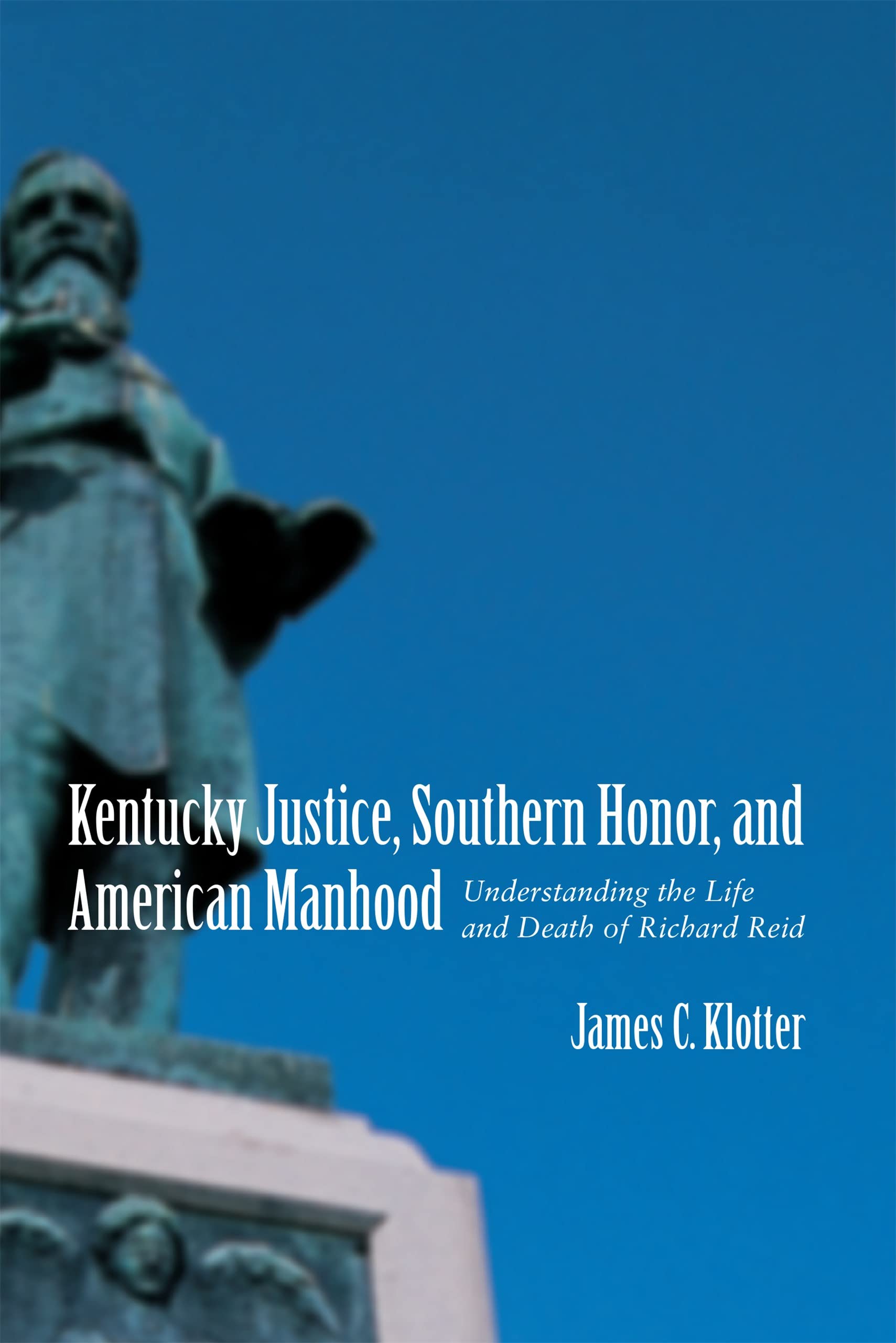 Kentucky Justice, Southern Honor, and American Manhood: Understanding the Life and Death of Richard Reid (Southern Biography Series)