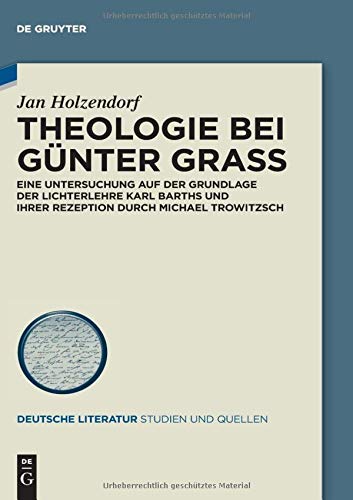 Theologie bei Günter Grass: Eine Untersuchung auf der Grundlage der Lichterlehre Karl Barths und ihrer Rezeption durch Michael Trowitzsch (Deutsche Literatur. Studien und Quellen, 42, Band 42)