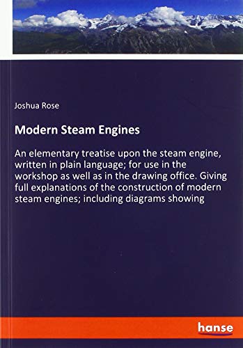 Modern Steam Engines: An elementary treatise upon the steam engine, written in plain language; for use in the workshop as well as in the drawing ... steam engines; including diagrams showing