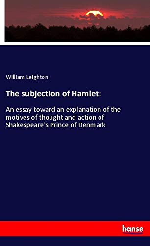 The subjection of Hamlet:: An essay toward an explanation of the motives of thought and action of Shakespeare's Prince of Denmark