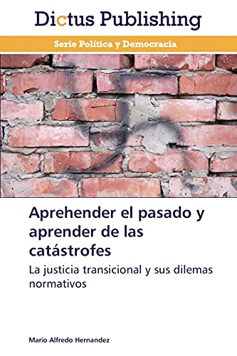 Aprehender el pasado y aprender de las catástrofes: La justicia transicional y sus dilemas normativos