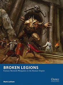 Broken Legions: Fantasy Skirmish Wargames in the Roman Empire (Osprey Wargames, Band 15)